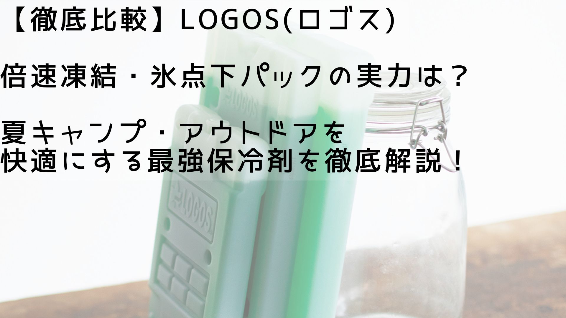 【徹底比較】ロゴス 倍速凍結・氷点下パックの実力は?夏キャンプ・アウトドアを快適にする最強保冷剤を徹底解説!