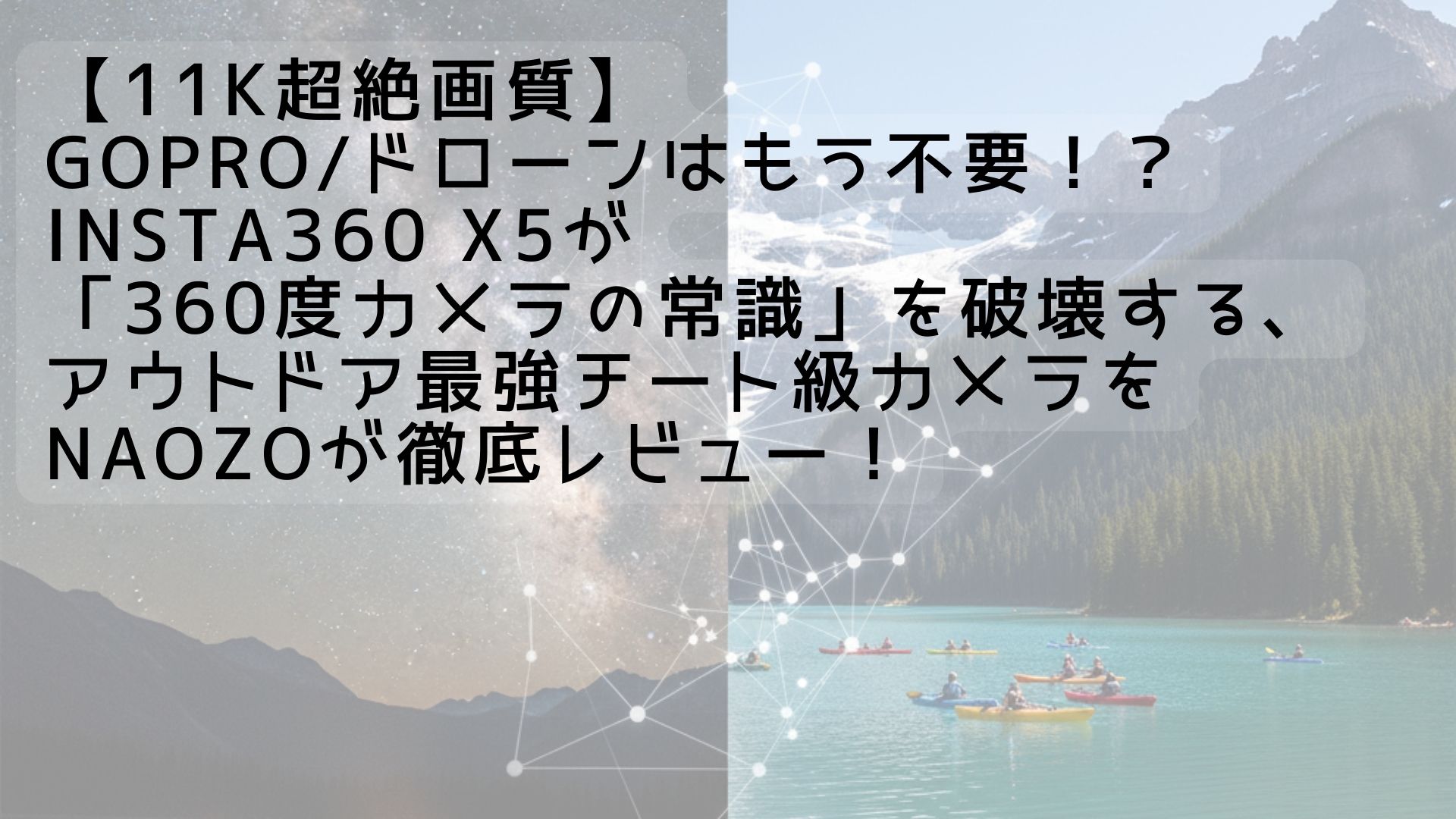 【11K超絶画質】GoPro/ドローンはもう不要！？Insta360 X5が「360度カメラの常識」を破壊する、アウトドア最強チート級カメラをNaozoが徹底レビュー！