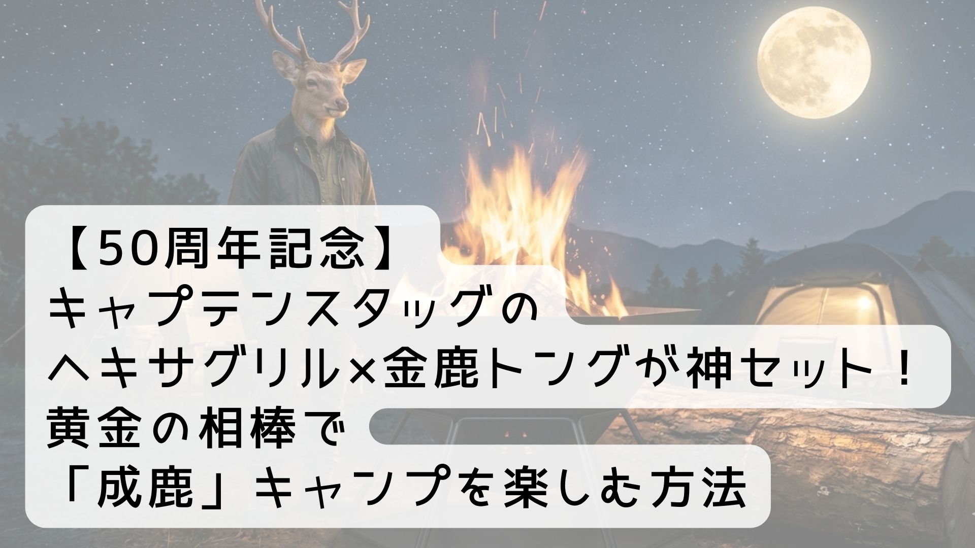 【50周年記念】キャプテンスタッグのヘキサグリル×金鹿トングが神セット！黄金の相棒で「成鹿」キャンプを楽しむ方法